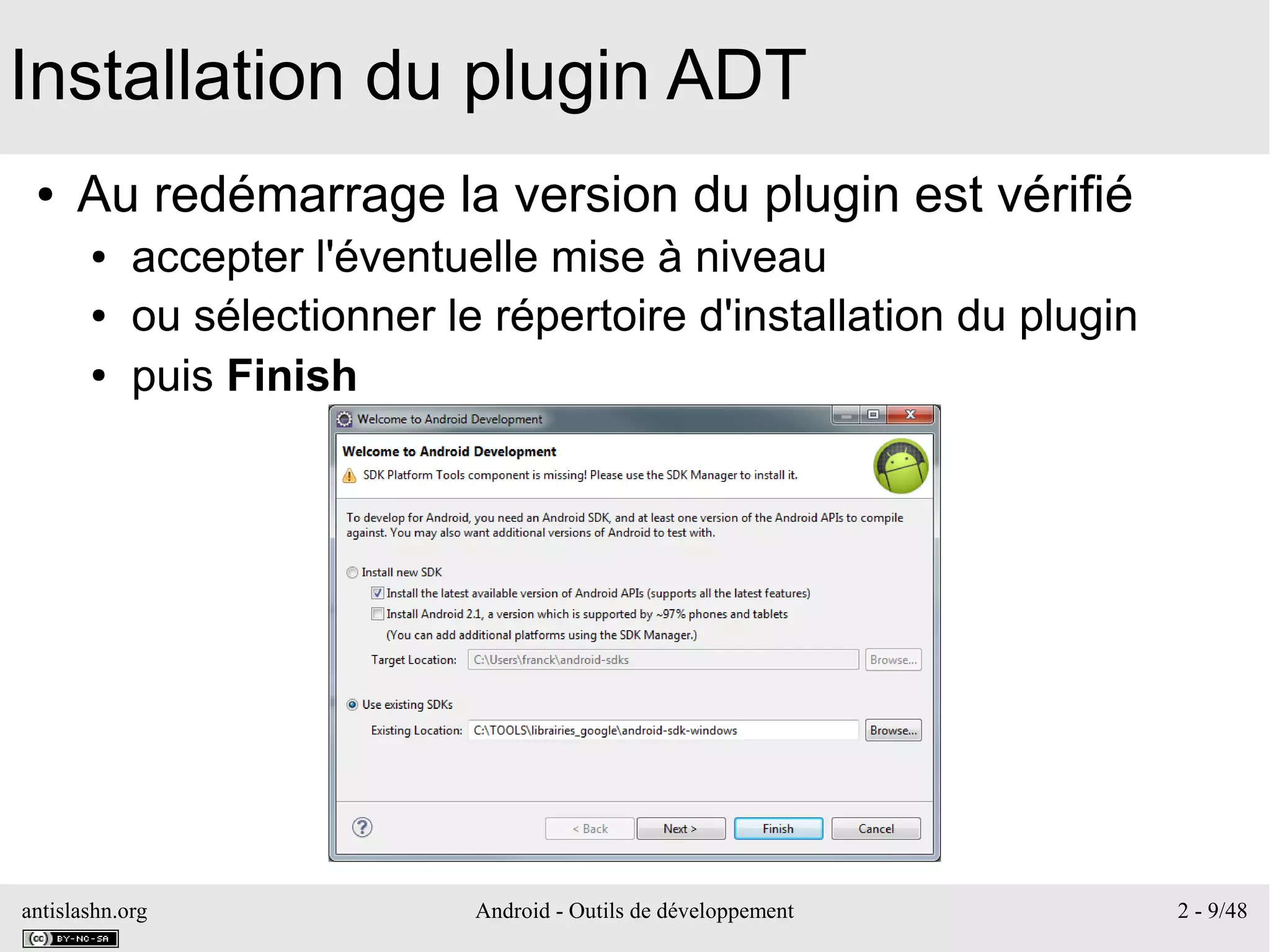 antislashn.org Android - Outils de développement 2 - 9/48
Installation du plugin ADT
● Au redémarrage la version du plugin est vérifié
● accepter l'éventuelle mise à niveau
● ou sélectionner le répertoire d'installation du plugin
● puis Finish
 