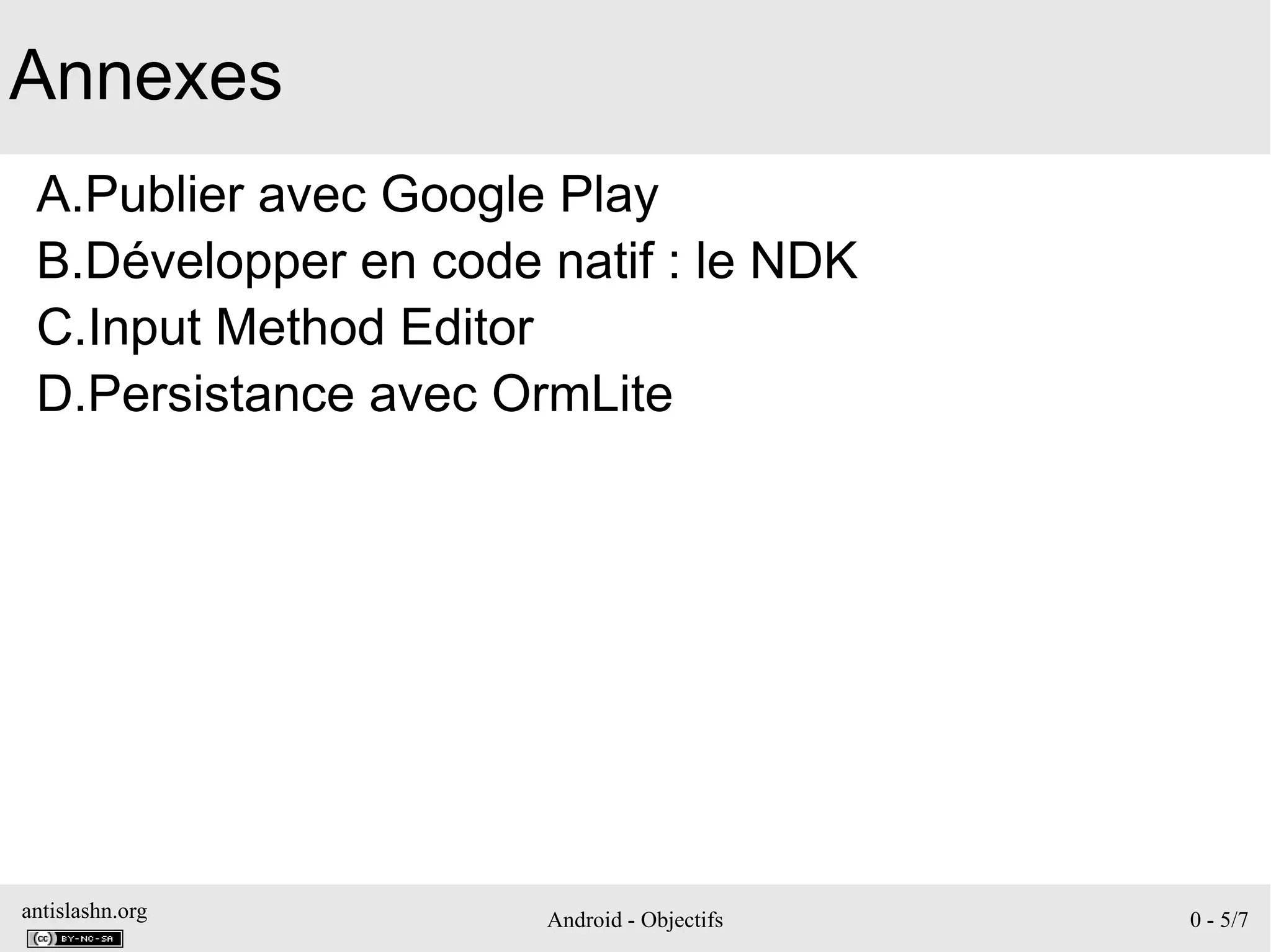 antislashn.org Android - Objectifs 0 - 5/7
Annexes
A.Publier avec Google Play
B.Développer en code natif : le NDK
C.Input Method Editor
D.Persistance avec OrmLite
 