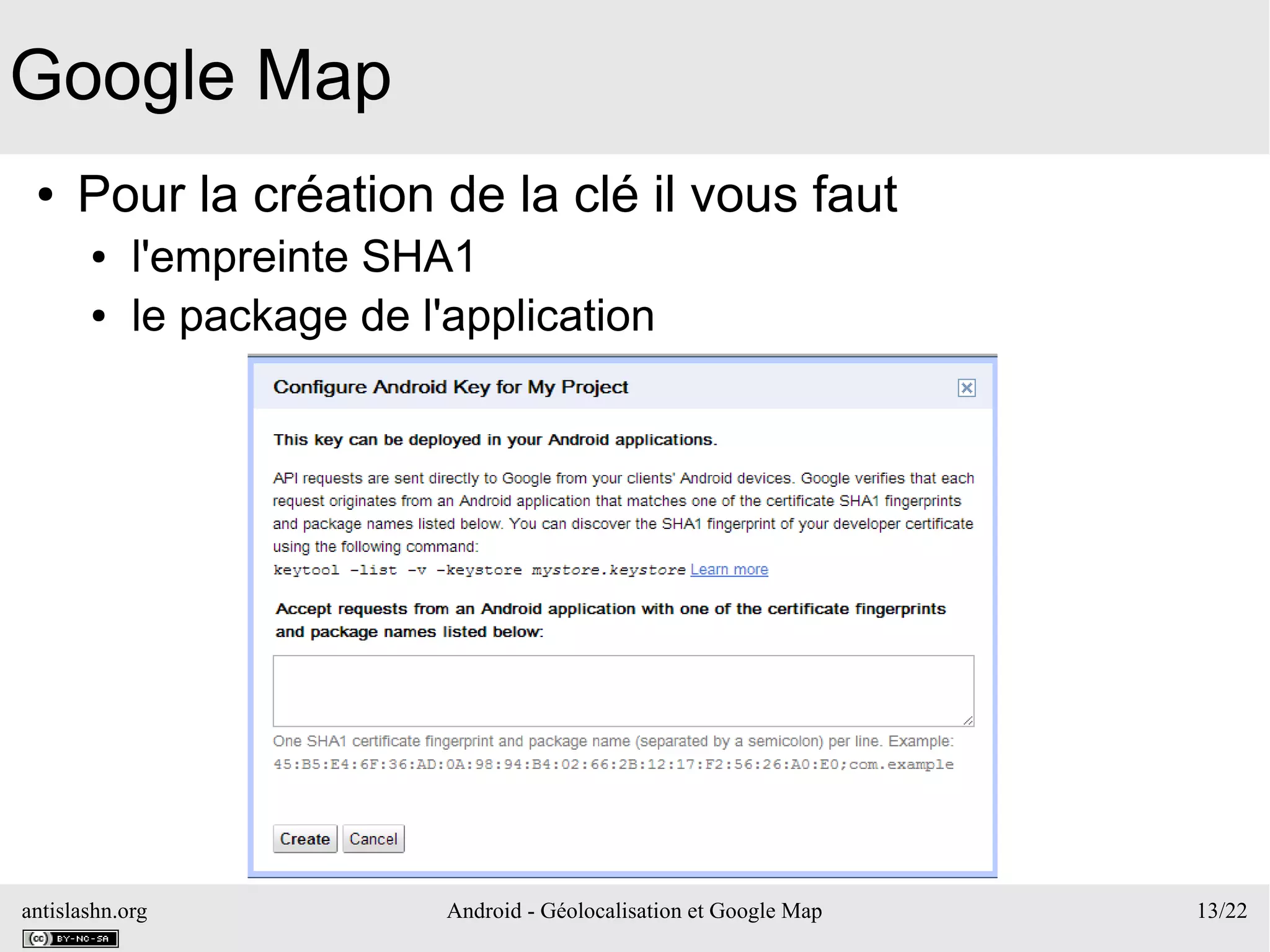 antislashn.org Android - Géolocalisation et Google Map 13/22
Google Map
● Pour la création de la clé il vous faut
● l'empreinte SHA1
● le package de l'application
 