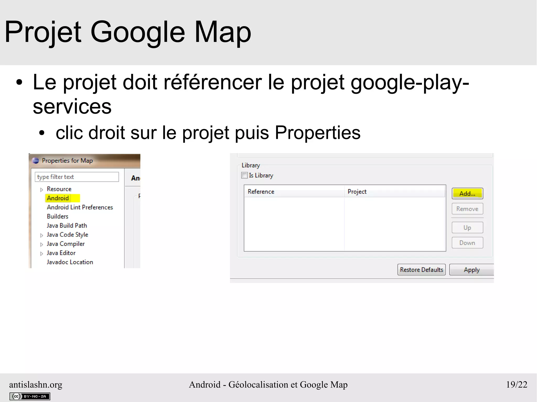 antislashn.org Android - Géolocalisation et Google Map 19/22
Projet Google Map
● Le projet doit référencer le projet google-play-
services
● clic droit sur le projet puis Properties
 
