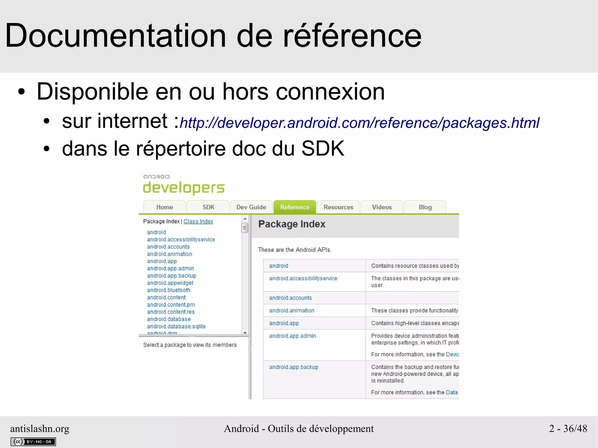 antislashn.org Android - Outils de développement 2 - 36/48
Documentation de référence
● Disponible en ou hors connexion
● sur internet :http://developer.android.com/reference/packages.html
● dans le répertoire doc du SDK
 