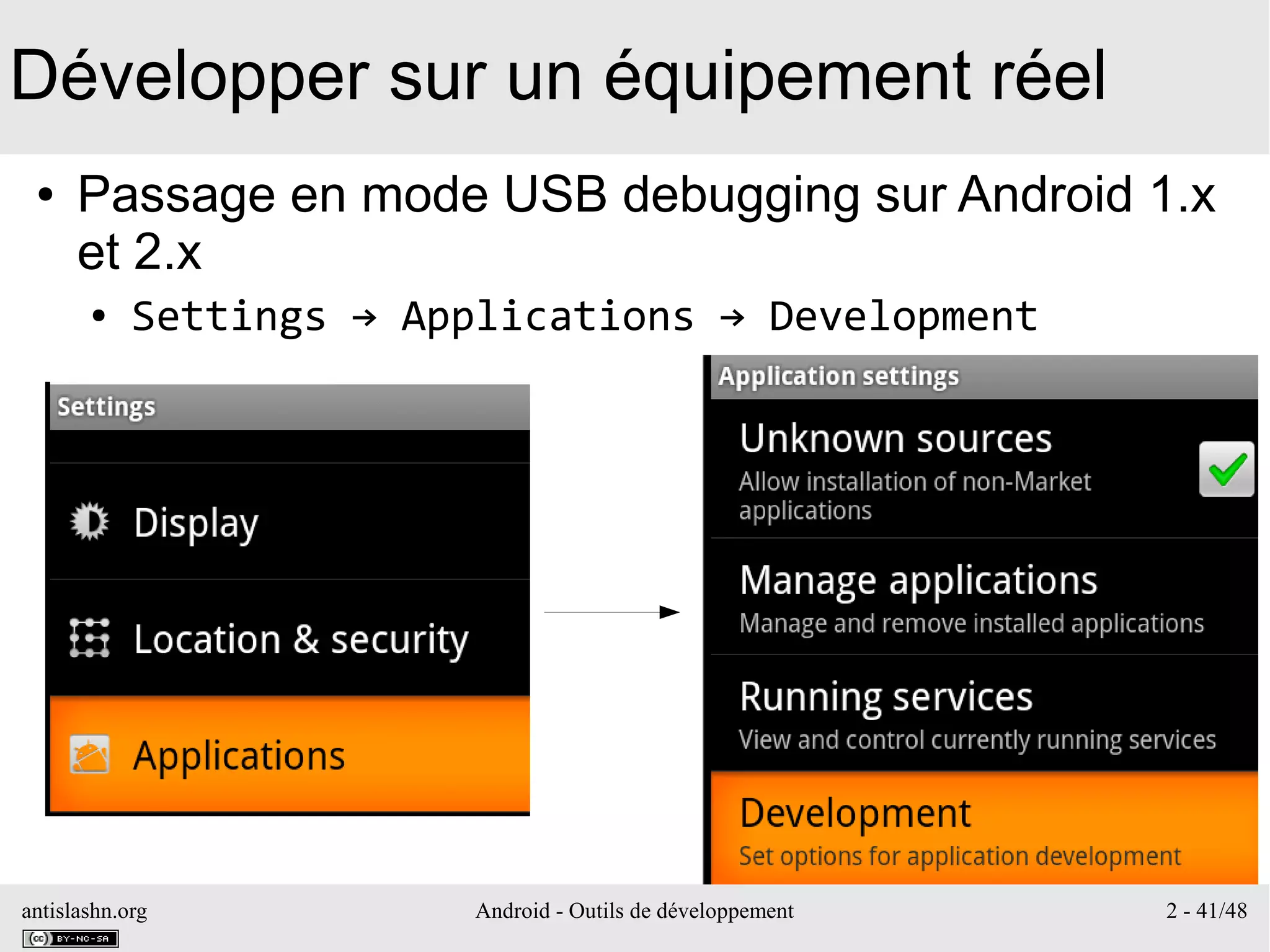 antislashn.org Android - Outils de développement 2 - 41/48
Développer sur un équipement réel
● Passage en mode USB debugging sur Android 1.x
et 2.x
● Settings → Applications → Development
 