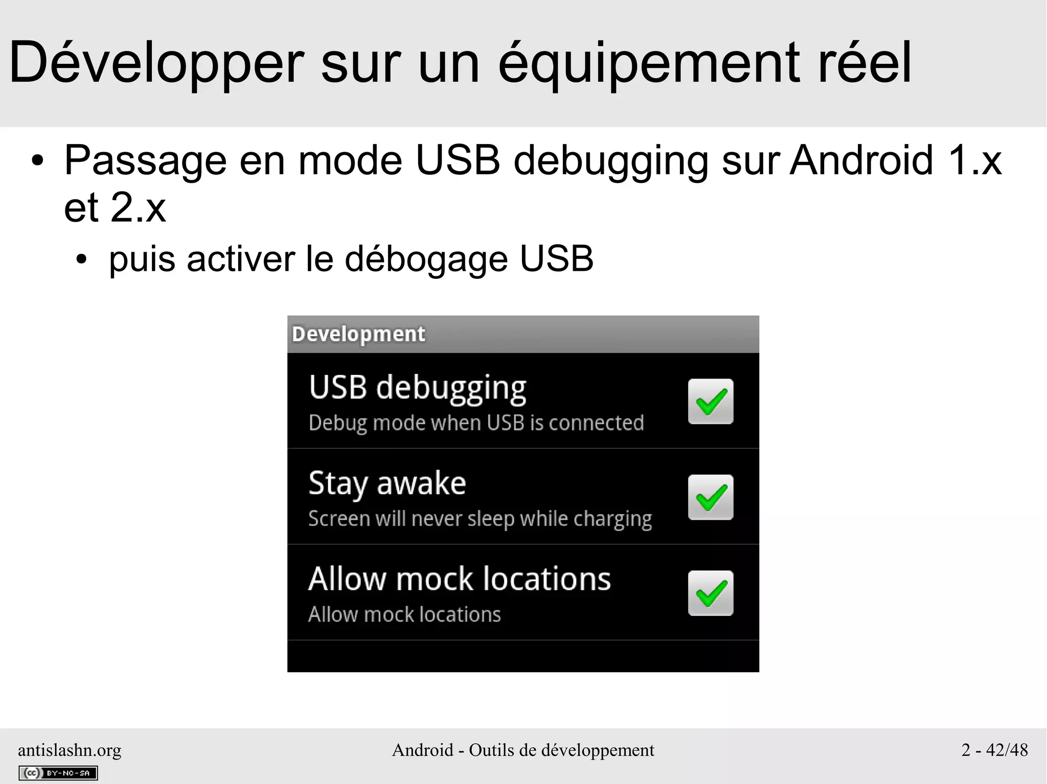 antislashn.org Android - Outils de développement 2 - 42/48
Développer sur un équipement réel
● Passage en mode USB debugging sur Android 1.x
et 2.x
● puis activer le débogage USB
 