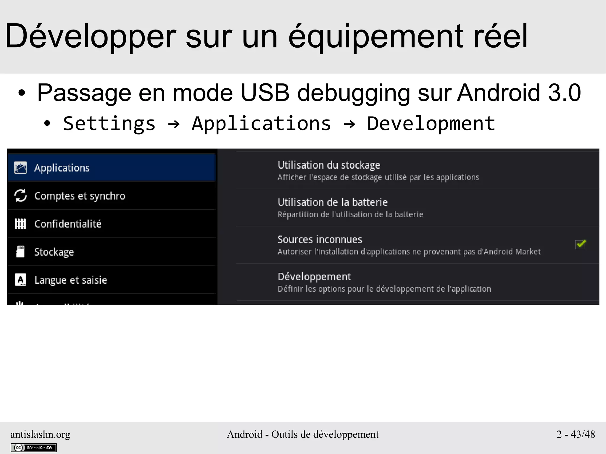 antislashn.org Android - Outils de développement 2 - 43/48
Développer sur un équipement réel
● Passage en mode USB debugging sur Android 3.0
● Settings → Applications → Development
 