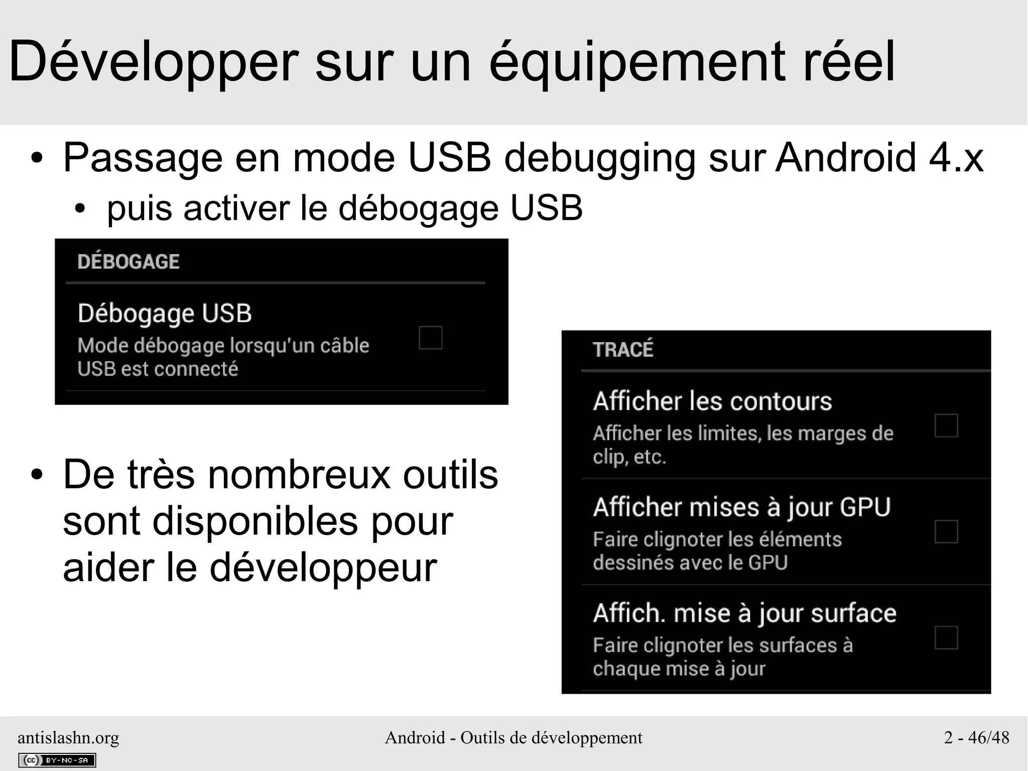 antislashn.org Android - Outils de développement 2 - 46/48
Développer sur un équipement réel
● Passage en mode USB debugging sur Android 4.x
● puis activer le débogage USB
● De très nombreux outils
sont disponibles pour
aider le développeur
 