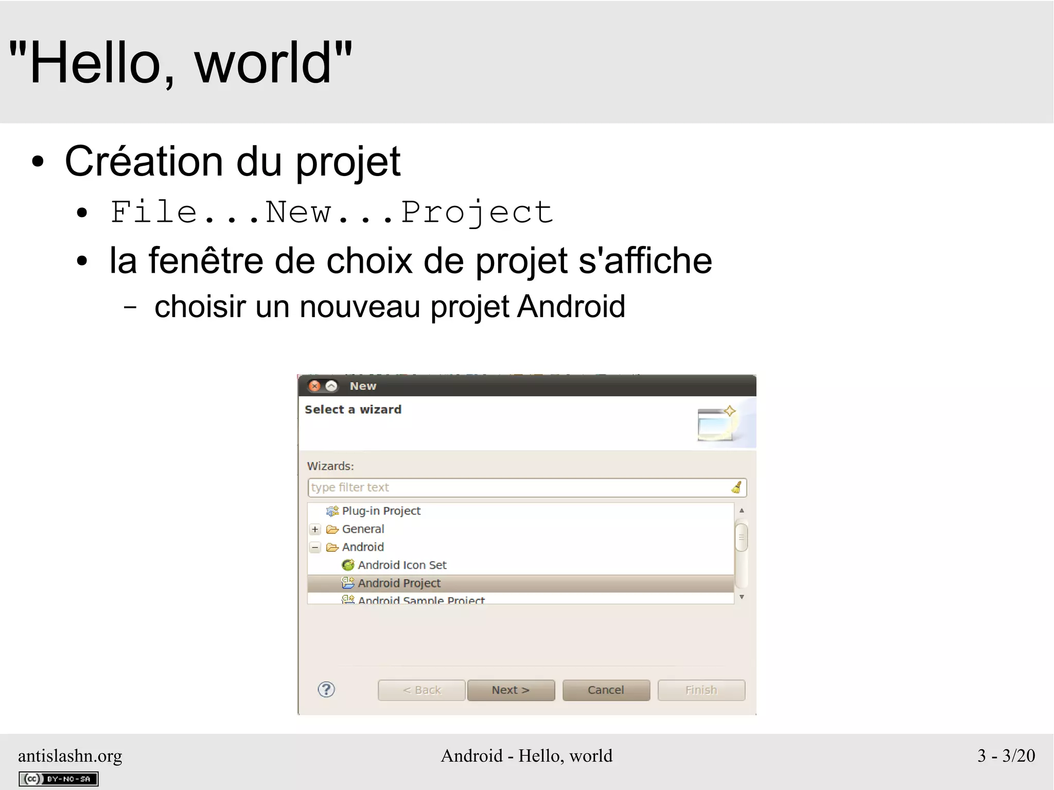 antislashn.org Android - Hello, world 3 - 3/20
"Hello, world"
● Création du projet
● File...New...Project
● la fenêtre de choix de projet s'affiche
– choisir un nouveau projet Android
 