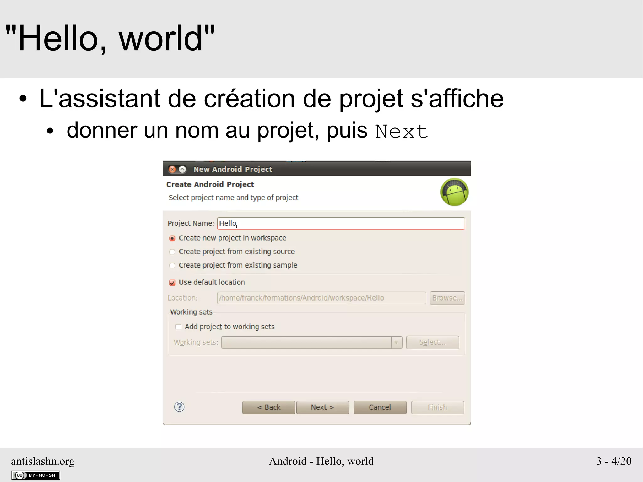 antislashn.org Android - Hello, world 3 - 4/20
"Hello, world"
● L'assistant de création de projet s'affiche
● donner un nom au projet, puis Next
 