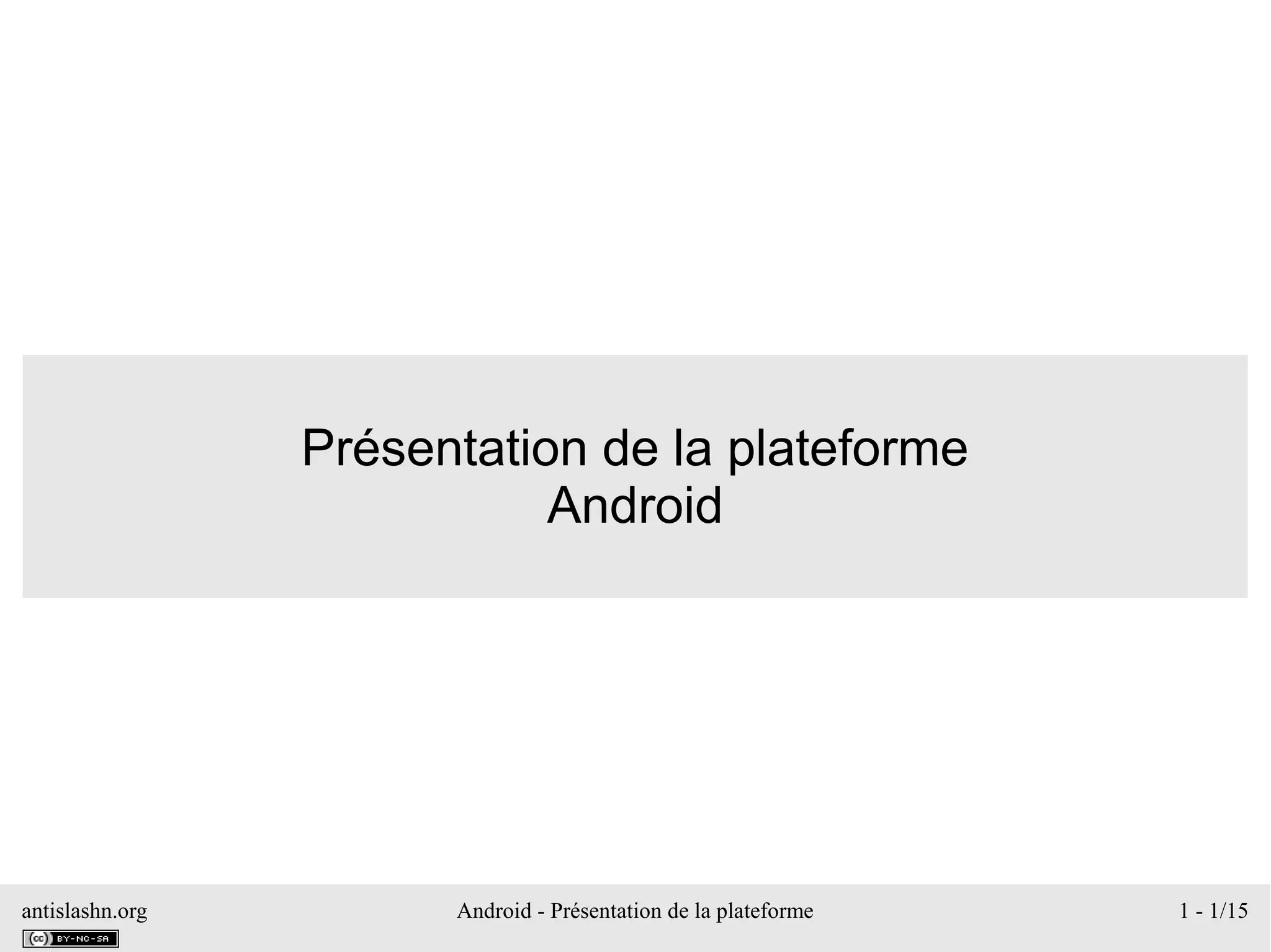 antislashn.org Android - Présentation de la plateforme 1 - 1/15
Présentation de la plateforme
Android
 
