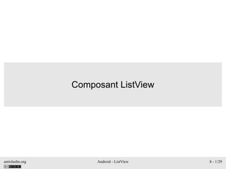 antislashn.org Android - ListView 8 - 1/29
Composant ListView
 