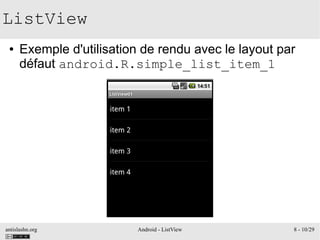 antislashn.org Android - ListView 8 - 10/29
ListView
● Exemple d'utilisation de rendu avec le layout par
défaut android.R.simple_list_item_1
 