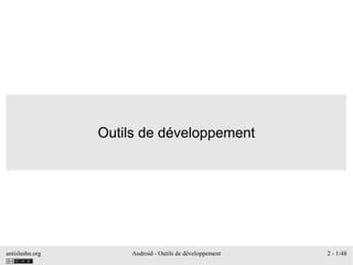 antislashn.org Android - Outils de développement 2 - 1/48
Outils de développement
 