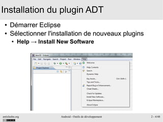 antislashn.org Android - Outils de développement 2 - 4/48
Installation du plugin ADT
● Démarrer Eclipse
● Sélectionner l'installation de nouveaux plugins
● Help → Install New Software
 