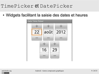antislashn.org Android - Autres composants graphiques 9- 24/33
TimePicker et DatePicker
● Widgets facilitant la saisie des dates et heures
 