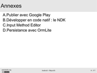 antislashn.org Android - Objectifs 0 - 5/7
Annexes
A.Publier avec Google Play
B.Développer en code natif : le NDK
C.Input Method Editor
D.Persistance avec OrmLite
 