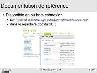 antislashn.org Android - Outils de développement 2 - 36/48
Documentation de référence
● Disponible en ou hors connexion
● sur internet :http://developer.android.com/reference/packages.html
● dans le répertoire doc du SDK
 