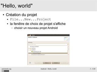 antislashn.org Android - Hello, world 3 - 3/20
"Hello, world"
● Création du projet
● File...New...Project
● la fenêtre de choix de projet s'affiche
– choisir un nouveau projet Android
 