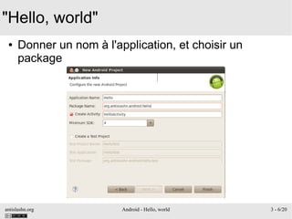 antislashn.org Android - Hello, world 3 - 6/20
"Hello, world"
● Donner un nom à l'application, et choisir un
package
 