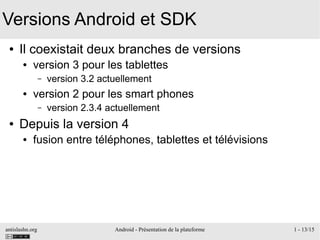 antislashn.org Android - Présentation de la plateforme 1 - 13/15
Versions Android et SDK
● Il coexistait deux branches de ...