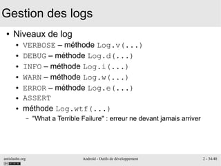 antislashn.org Android - Outils de développement 2 - 34/48
Gestion des logs
● Niveaux de log
● VERBOSE – méthode Log.v(......