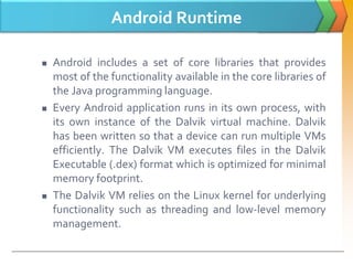 Android Runtime
 Android includes a set of core libraries that provides
most of the functionality available in the core l...