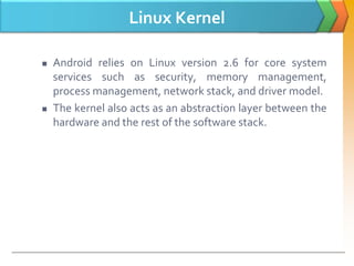 Linux Kernel
 Android relies on Linux version 2.6 for core system
services such as security, memory management,
process m...