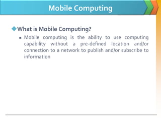 Mobile Computing
What is Mobile Computing?
 Mobile computing is the ability to use computing
capability without a pre-de...