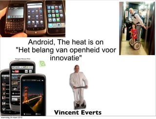 Android, The heat is on
               "Het belang van openheid voor
                         innovatie"




                          Vincent Everts
woensdag 24 maart 2010
 
