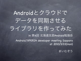 Android


         in   4            Android
Android/XPERIA developer meeting Sapporo
                        at 2010/3/22(mon)
 