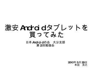 激安 Android タブレットを買ってみた 日本 Android の会　大分支部 第 2 回勉強会 2010 年 5 月 29 日 本田　克己 