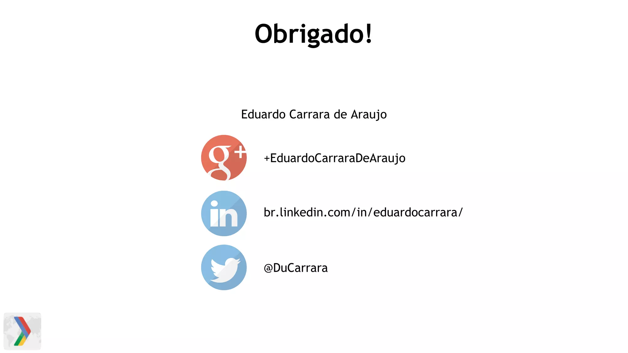 Obrigado!
Eduardo Carrara de Araujo
+EduardoCarraraDeAraujo
br.linkedin.com/in/eduardocarrara/
@DuCarrara
 