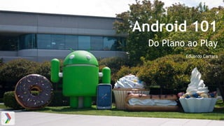 Android 101
Do Plano ao Play
Eduardo Carrara
 