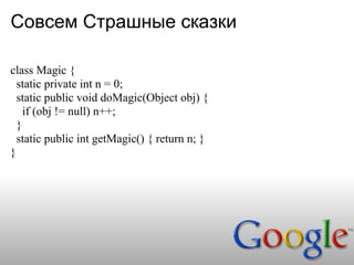 Совсем Страшные сказки

class Magic {
  static private int n = 0;
  static public void doMagic(Object obj) {
    if (obj != null) n++;
  }
  static public int getMagic() { return n; }
}
 