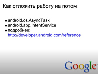 Как отложить работу на потом

 android.os.AsyncTask
 android.app.IntentService
 подробнее:
 http://developer.android.com/reference
 