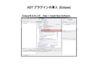 ADT プラグインの導入 (Eclipse) Eclipseを立ち上げ、Help > Install New Software... 