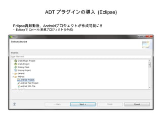 ADT プラグインの導入 (Eclipse) Eclipse再起動後、Androidプロジェクトが作成可能に!! ・ Eclipse で  Ctrl + N ( 新規プロジェクトの作成 ) 