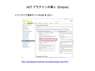ADT プラグインの導入 (Eclipse) ソフトウェア更新サイトのURLをコピー http://developer.android.com/sdk/eclipse-adt.html 