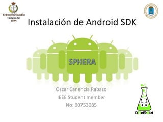 Instalación de Android SDK SPHERA Oscar CanenciaRabazo IEEE Studentmember No: 90753085 