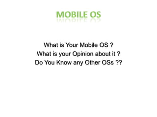 Mobile OS What is Your Mobile OS ? What is your Opinion about it ? Do You Know any Other OSs ?? 