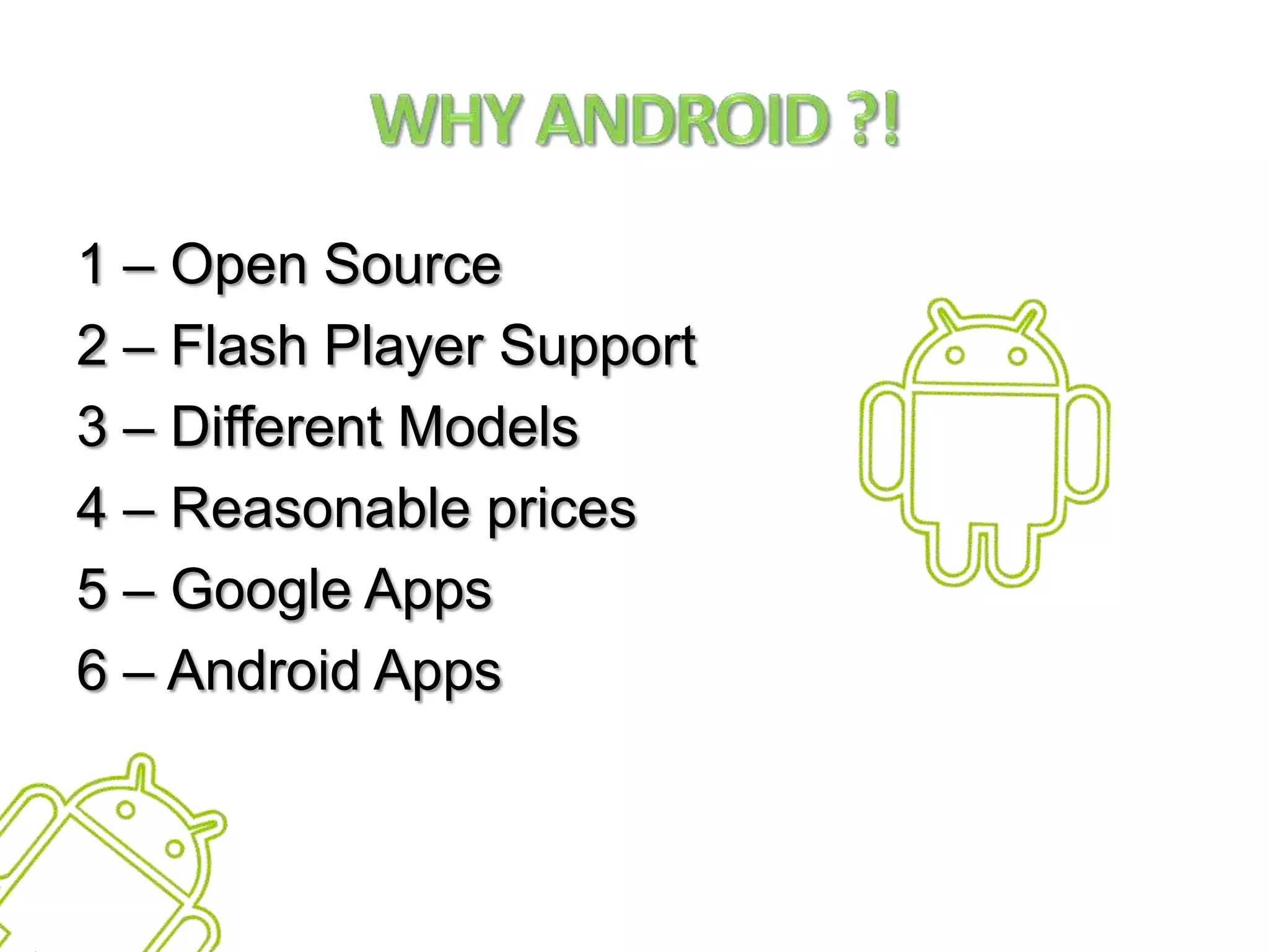 Why Android ?!1 – Open Source2 – Flash Player Support3 – Different Models4 – Reasonable prices5 – Google Apps6 – Android Apps