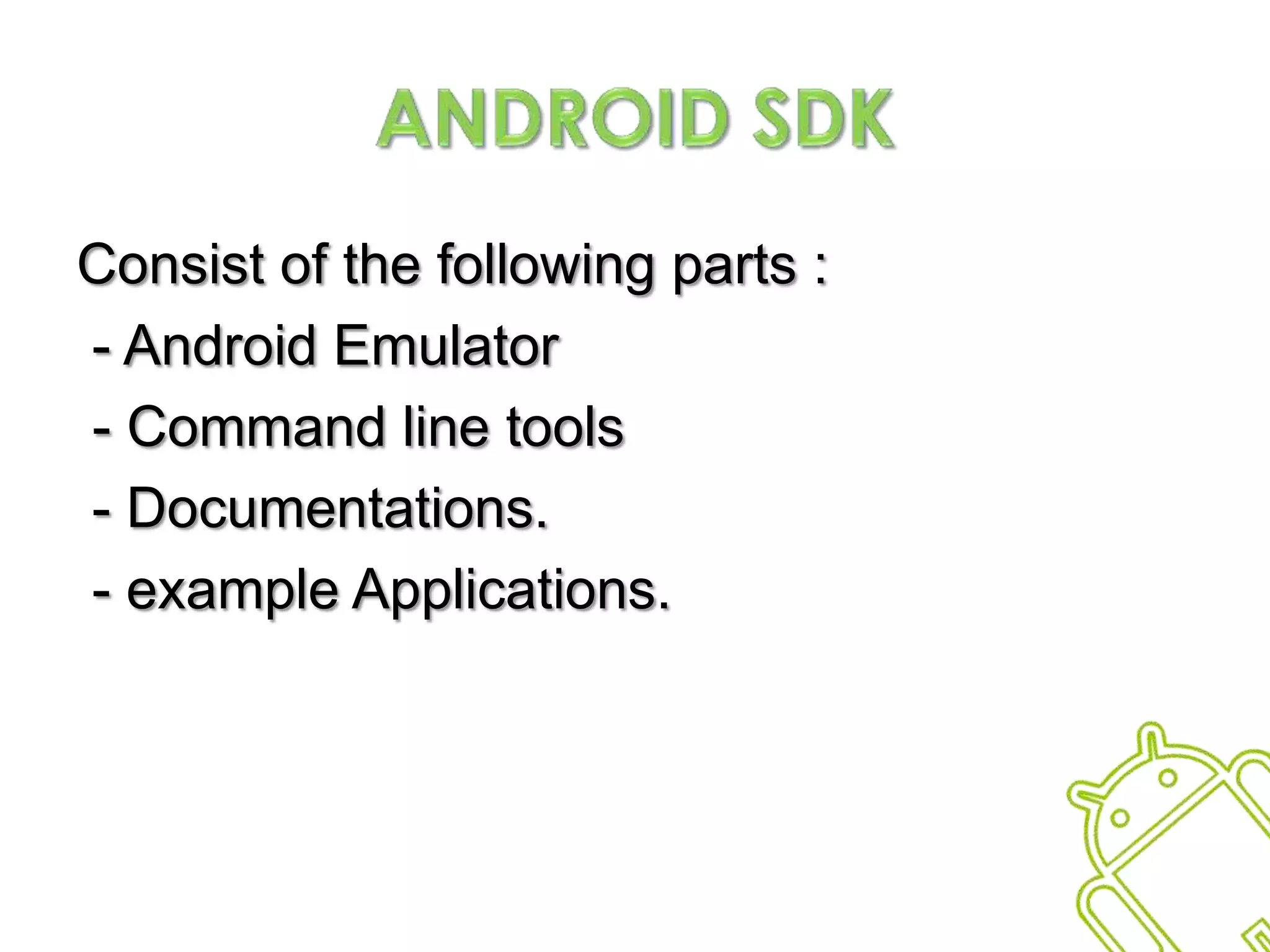 Android SDKConsist of the following parts :  - Android Emulator - Command line tools - Documentations. - example Applications.