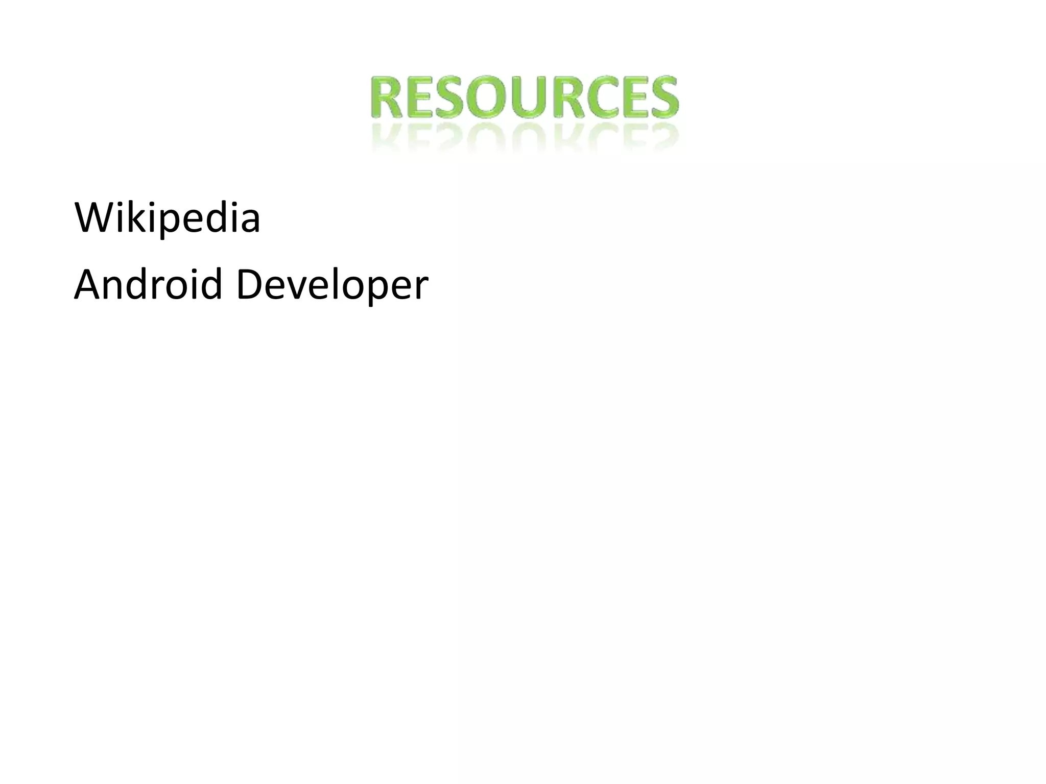 Resources	 Wikipedia Android Developer 