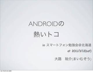 ANDROID


                   in
                          at 2011/3/12(sat)

                             (            )


2011   3   12
 