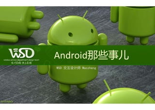 Android那些事儿
WSD 交互设计师 M h
          Maczheng
 