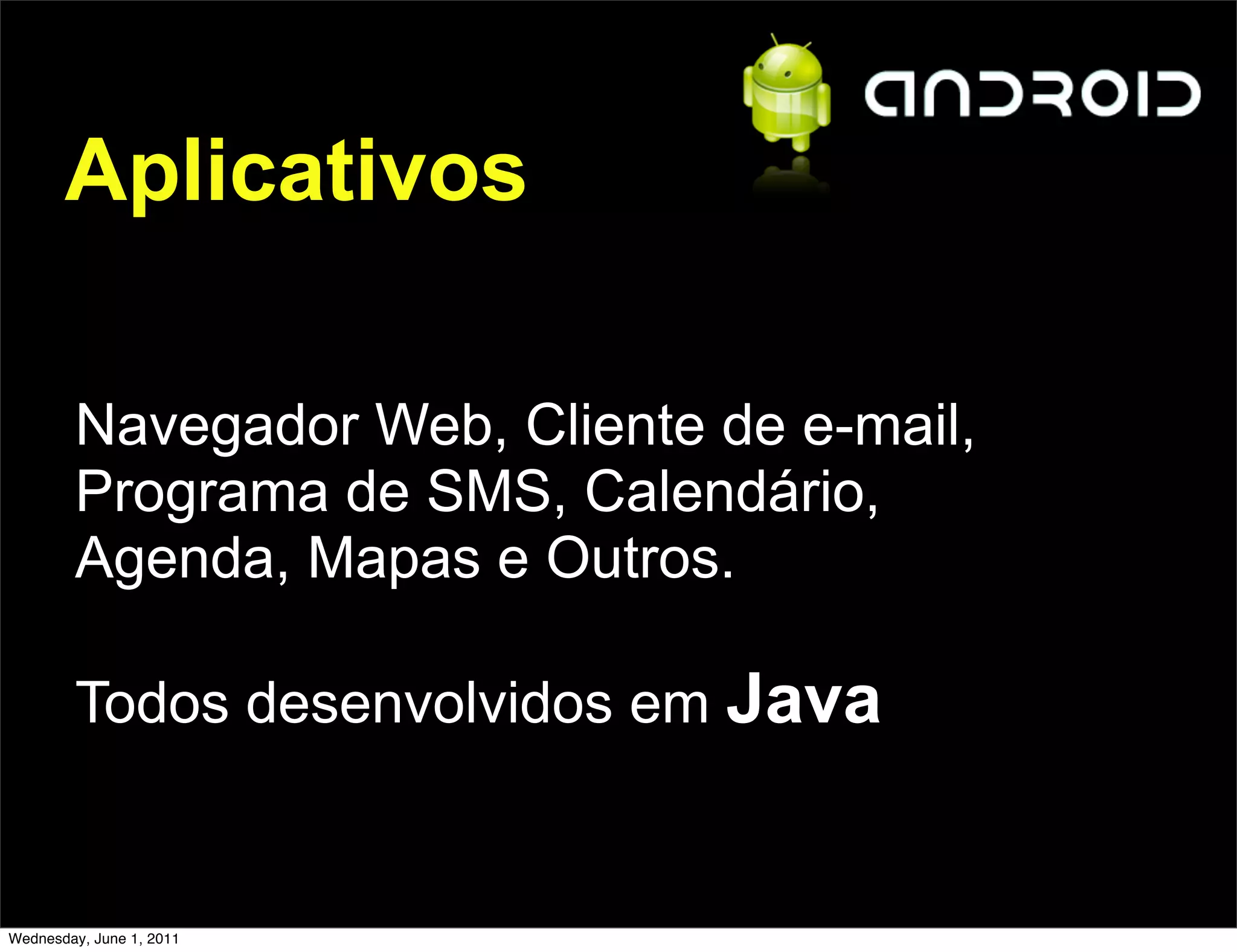 Aplicativos

        Navegador Web, Cliente de e-mail,
        Programa de SMS, Calendário,
        Agenda, Mapas e Outros.

        Todos desenvolvidos em Java


Wednesday, June 1, 2011
 