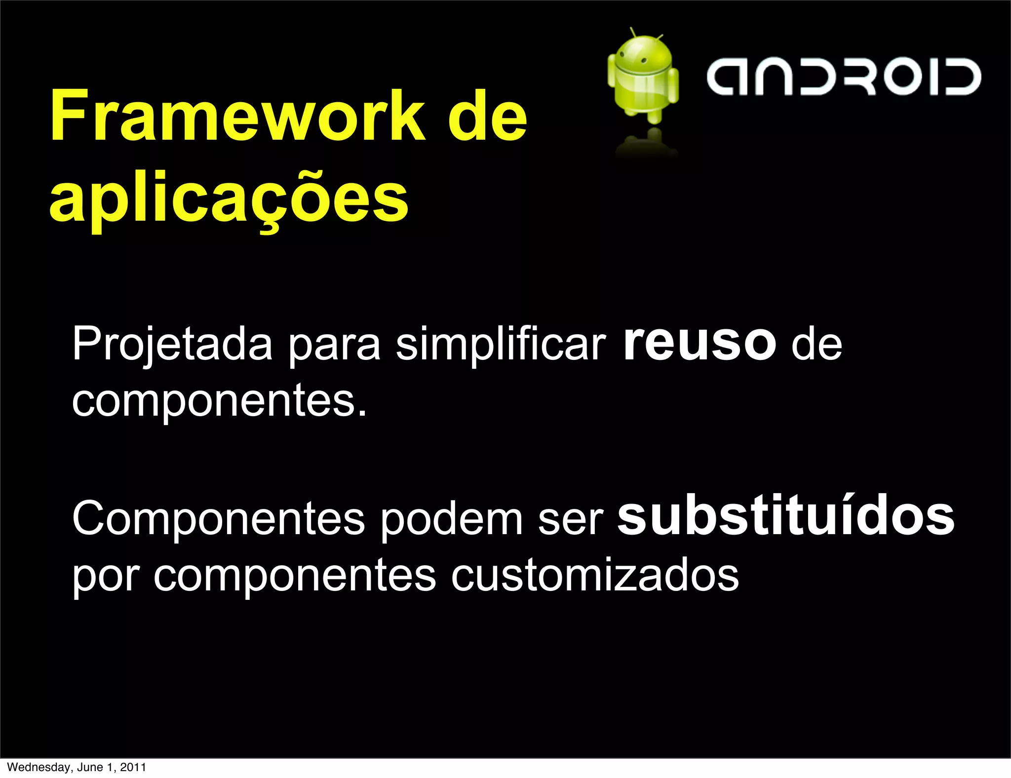 Framework de
      aplicações
          Projetada para simplificar   reuso de
          componentes.

          Componentes podem ser substituídos
          por componentes customizados


Wednesday, June 1, 2011
 