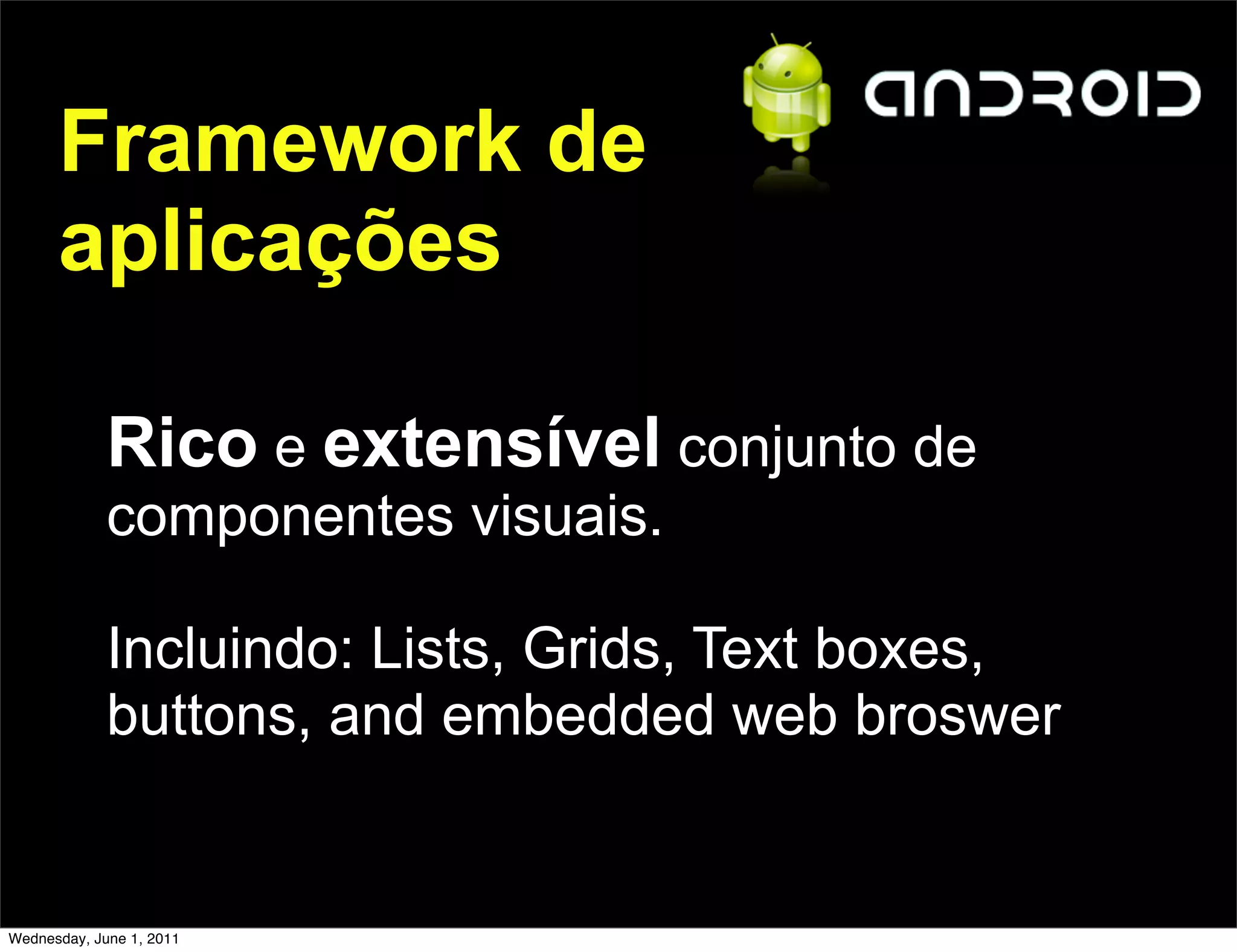 Framework de
      aplicações

             Rico e extensível conjunto de
             componentes visuais.

             Incluindo: Lists, Grids, Text boxes,
             buttons, and embedded web broswer


Wednesday, June 1, 2011
 