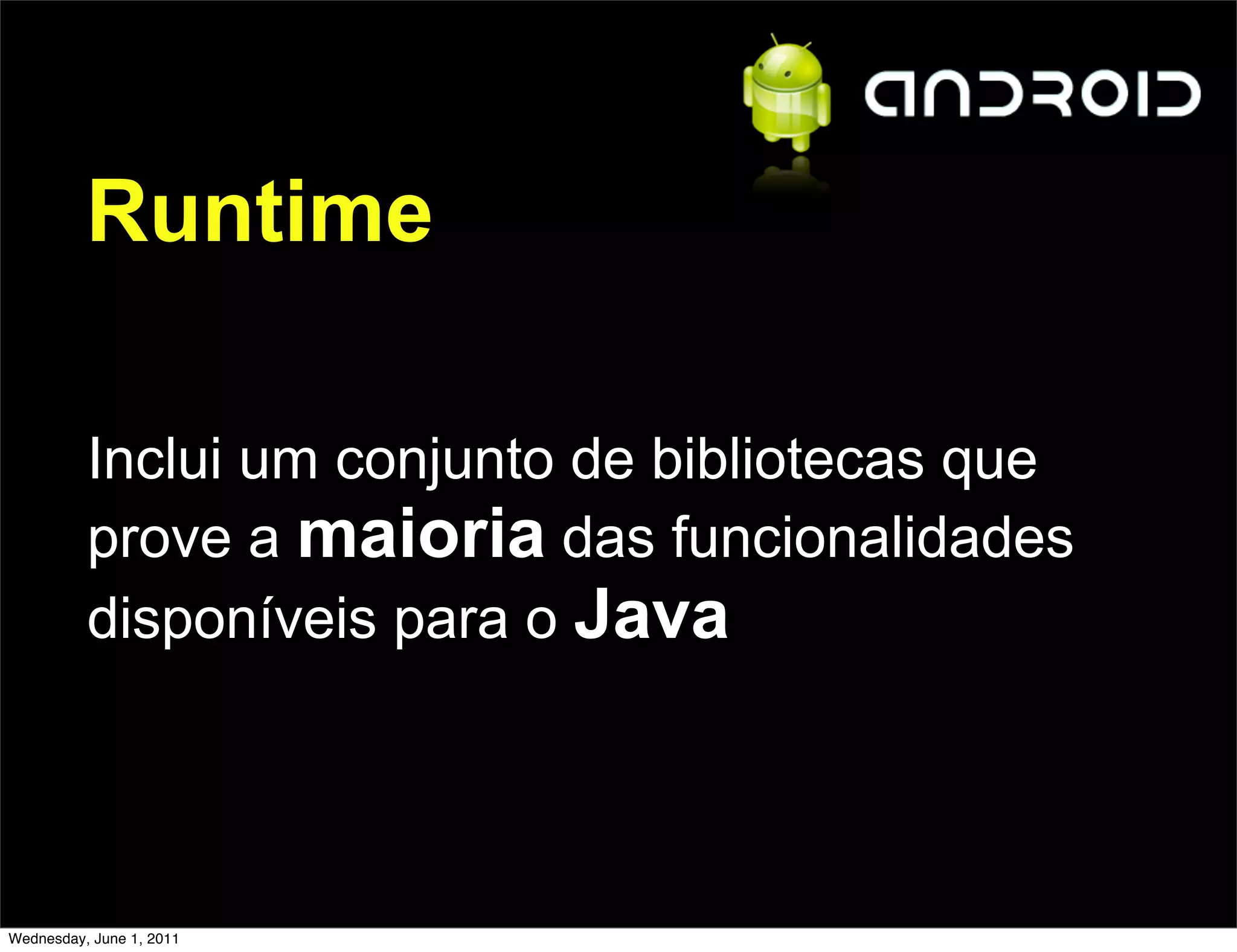 Runtime

          Inclui um conjunto de bibliotecas que
          prove a maioria das funcionalidades
          disponíveis para o Java




Wednesday, June 1, 2011
 