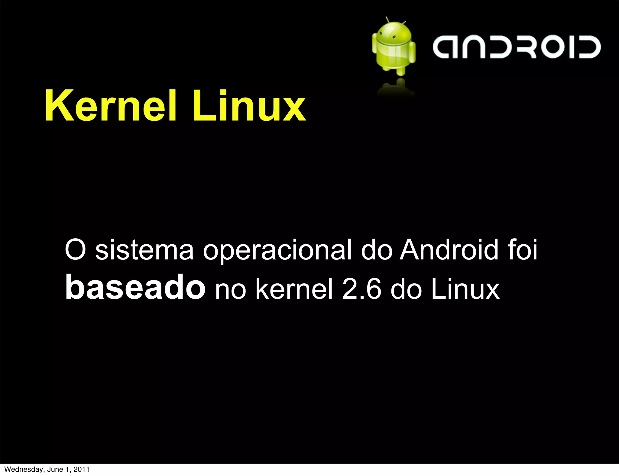 Kernel Linux


                O sistema operacional do Android foi
                baseado no kernel 2.6 do Linux



Wednesday, June 1, 2011
 