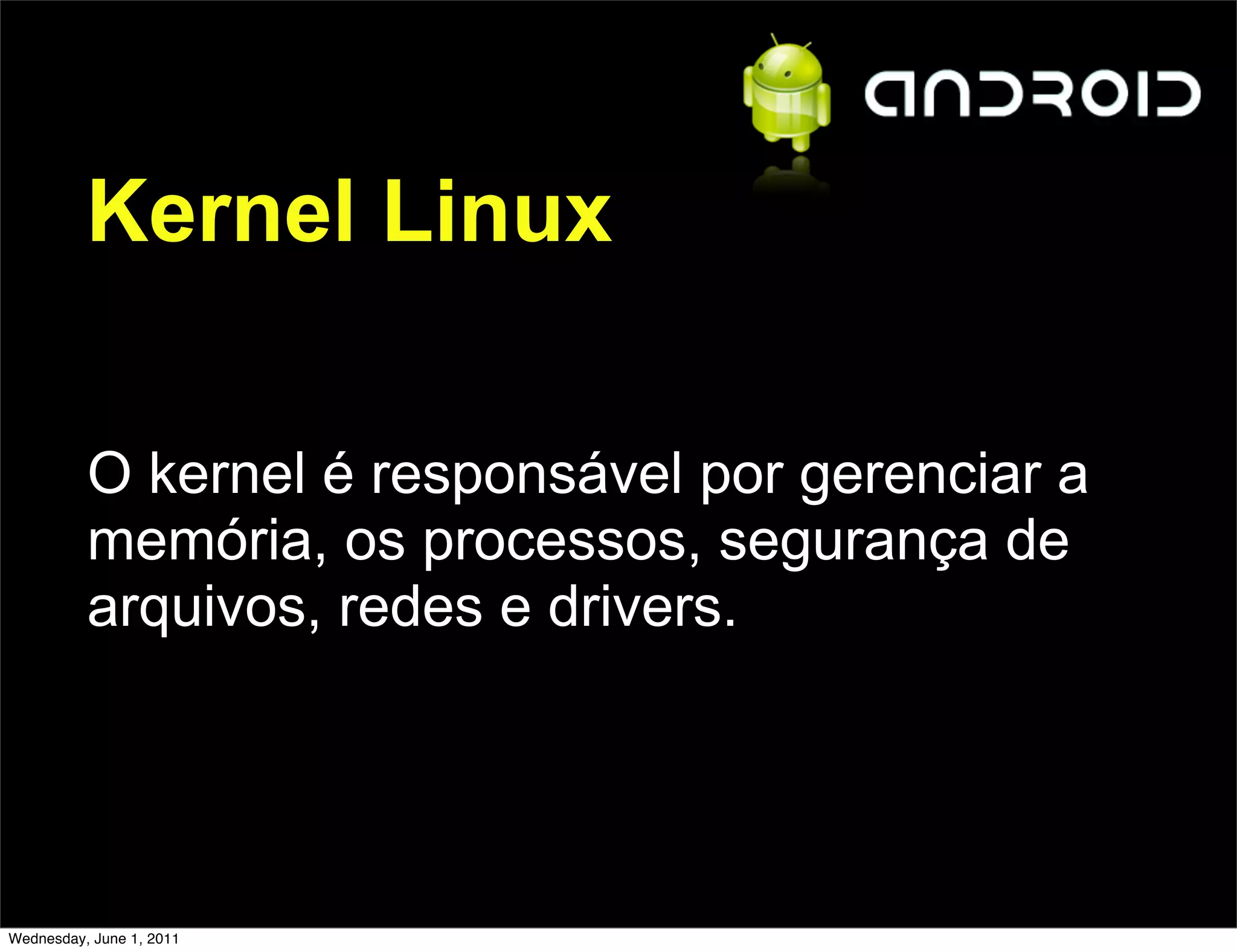 Kernel Linux

          O kernel é responsável por gerenciar a
          memória, os processos, segurança de
          arquivos, redes e drivers.




Wednesday, June 1, 2011
 