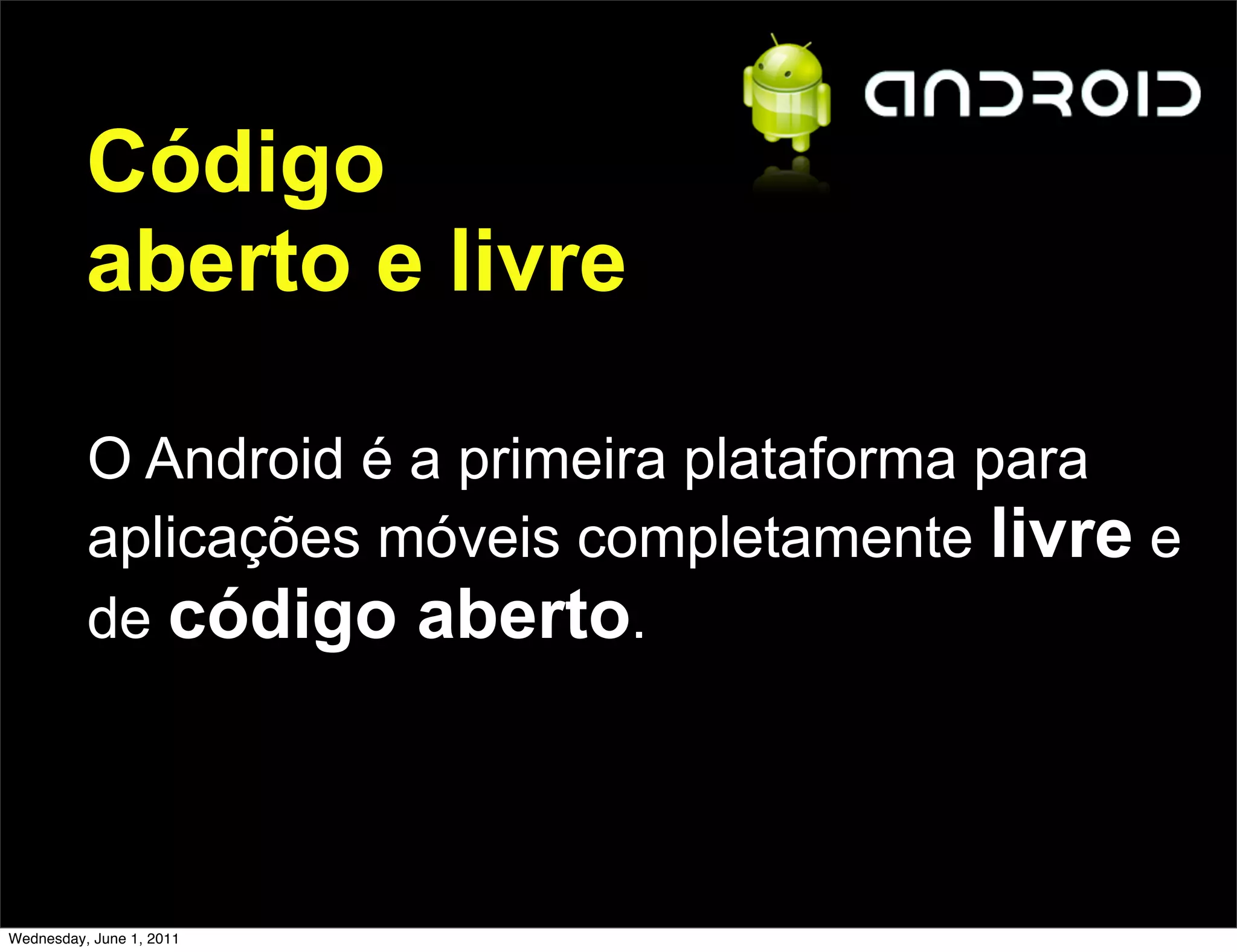 Código
          aberto e livre

          O Android é a primeira plataforma para
          aplicações móveis completamente livre e
          de código aberto.




Wednesday, June 1, 2011
 